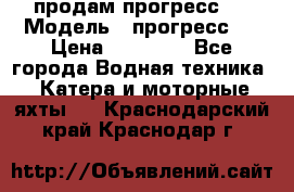 продам прогресс 4 › Модель ­ прогресс 4 › Цена ­ 40 000 - Все города Водная техника » Катера и моторные яхты   . Краснодарский край,Краснодар г.